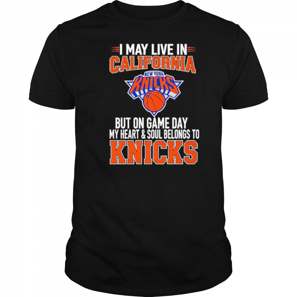 I may live in California but on game day my heart and soul belongs to the New York Knicks shirt