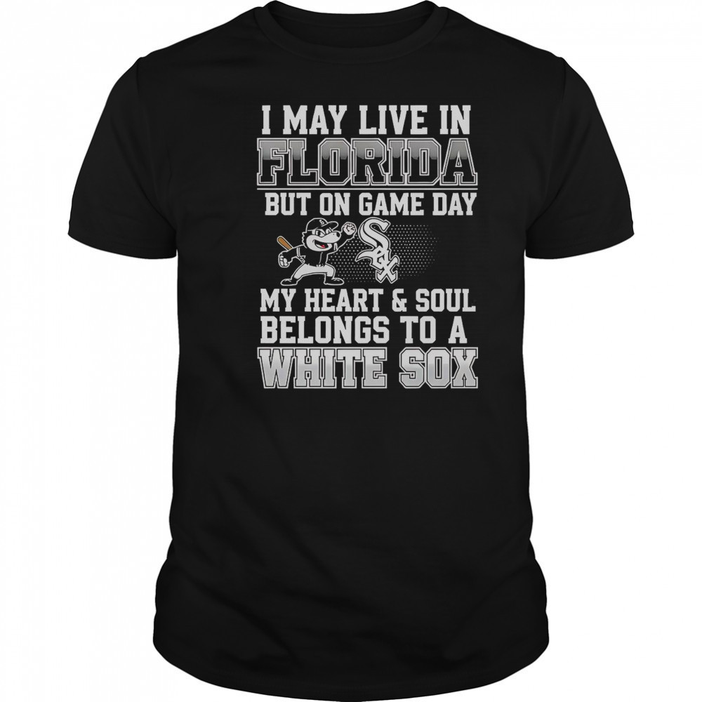 I May Live In Florida But On Game Day My Heart And Soul Belongs To The Chicago White Sox T-Shirt