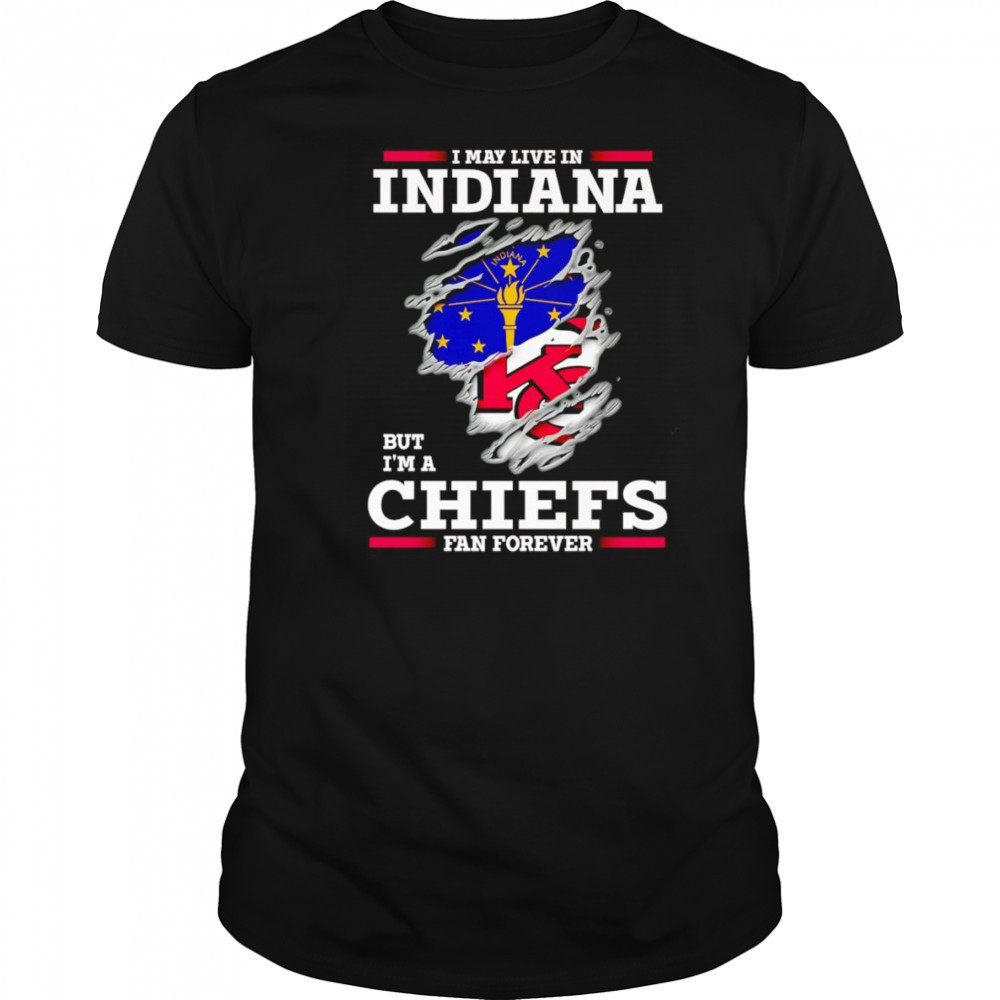 I may live in Indiana but I’m a Kansas City Chiefs fan forever shirt