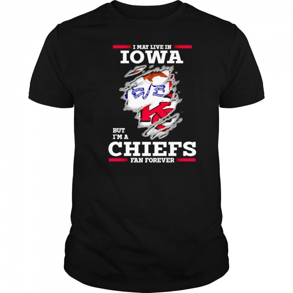 I may live in Iowa but I’m a Kansas City Chiefs fan forever shirt