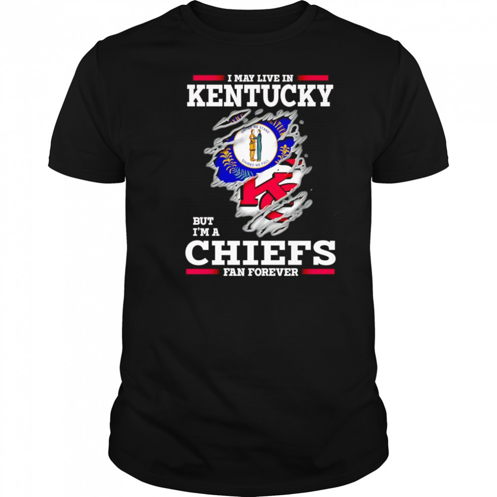 I may live in Kentucky but I’m a Kansas City Chiefs fan forever shirt