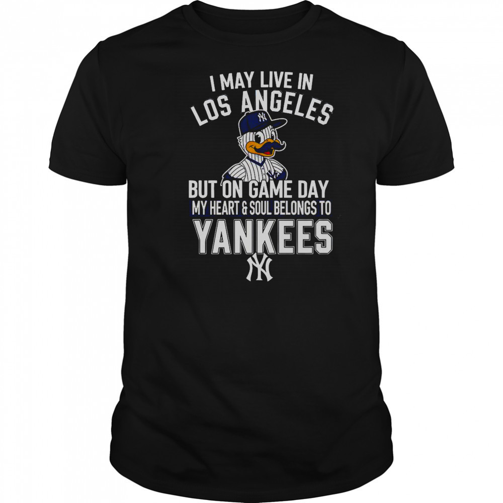 I May Live In Los Angeles But On Game Day My Heart And Soul Belongs To The New York Yankees T-Shirt