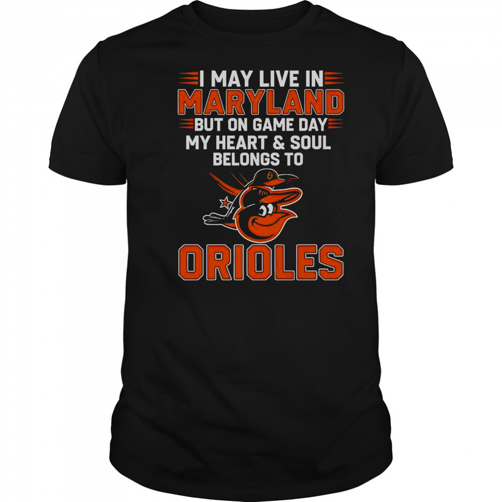 I May Live In Maryland But On Game Day My Heart And Soul Belongs To The Baltimore Orioles T-Shirt