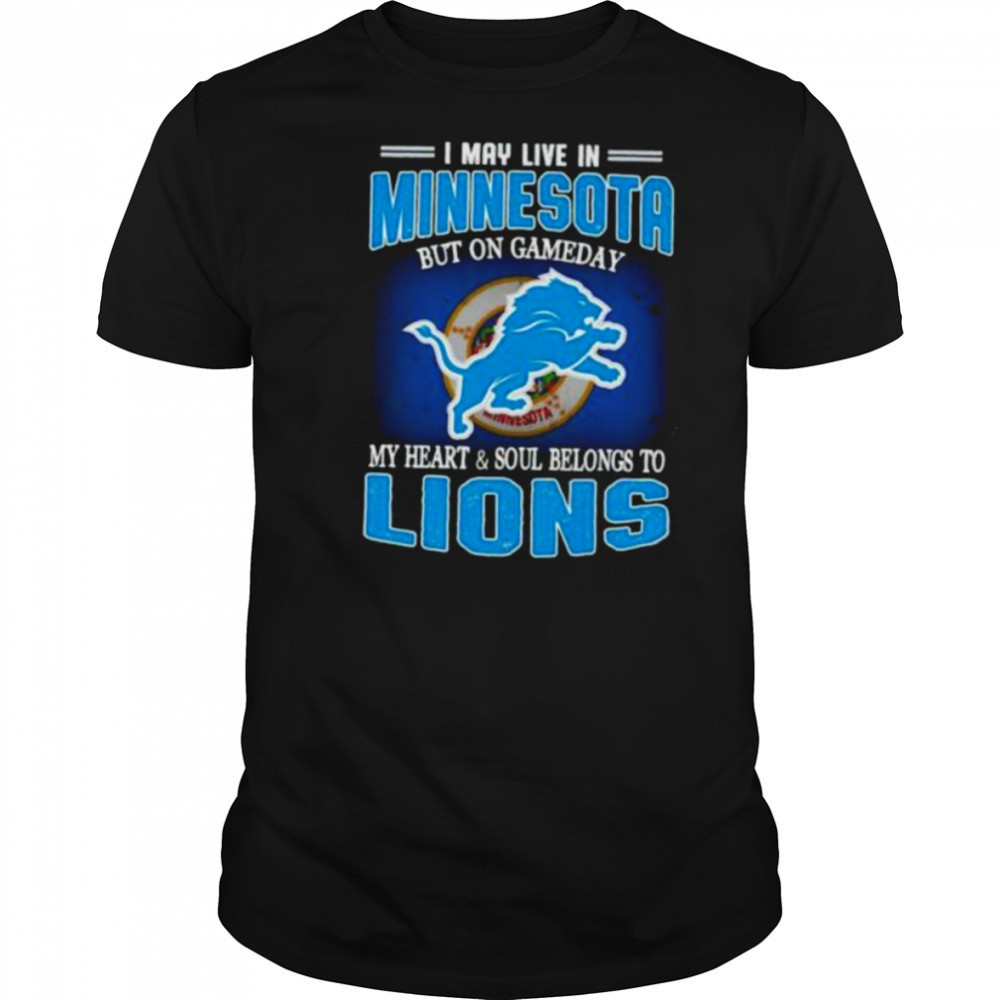 I May Live In Minnesota But On Gameday My Heart Soul Belong To Detroit Lions T shirt