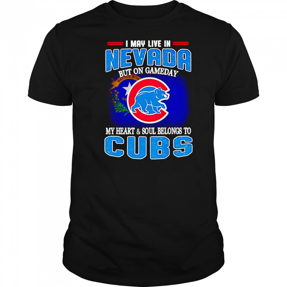 I may live in Nevada but on gameday my heart and soul belongs to Chicago Cubs shirt