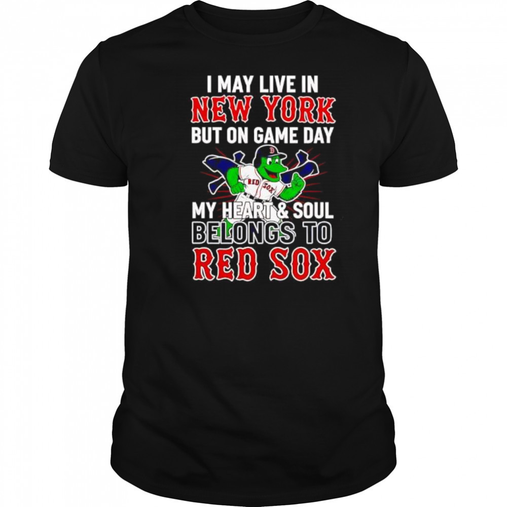 I may live in New York but on game day my heart and soul belongs to the Boston Red Sox shirt