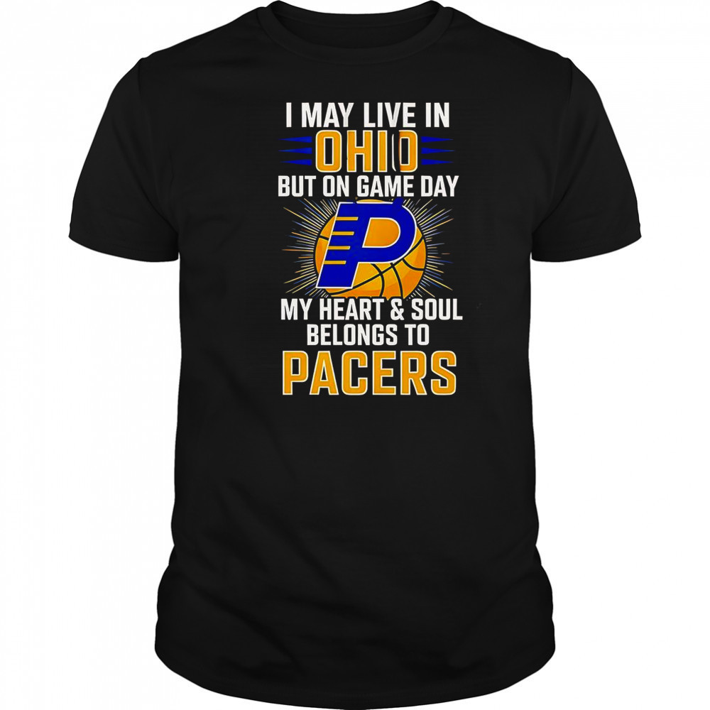 I May Live In Ohio But On Game Day My Heart And Soul Belongs To The Indiana Pacers T-Shirt