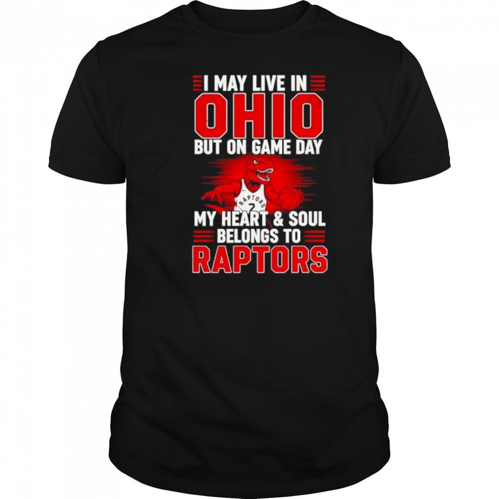 I may live in Ohio but on game day my heart and soul belongs to the Toronto Raptors shirt