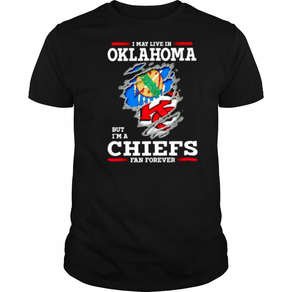 I may live in Oklahoma but I’m a Kansas City Chiefs fan forever shirt