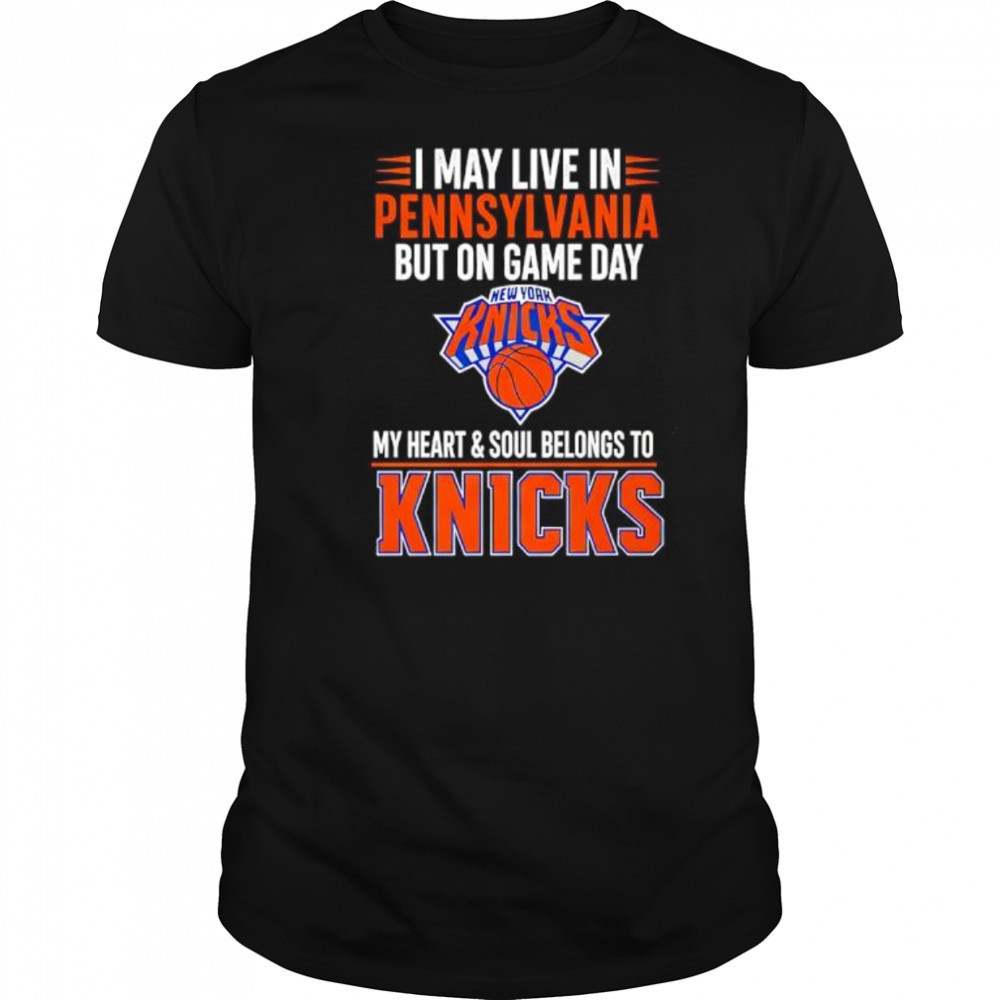 I may live in Pennsylvania but on game day my heart and soul belongs to the New York Knicks shirt