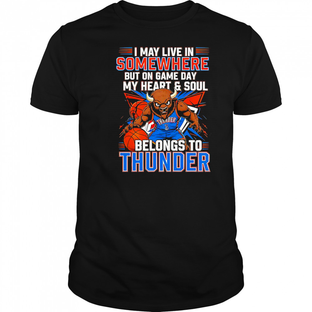 I May Live In Somewhere But On Game Day My Heart And Soul Belongs To The Oklahoma City Thunder T-Shirt