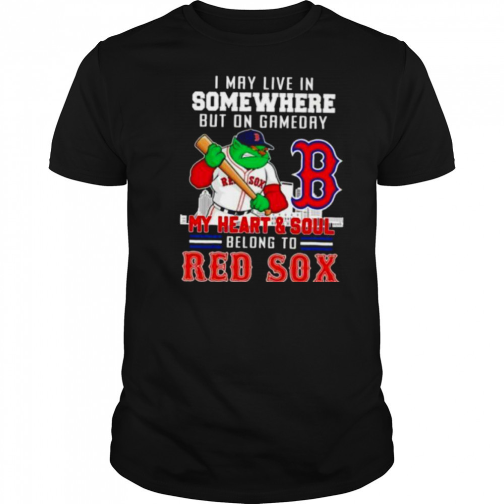 I may live in somewhere but on gameday my heart and soul belong to Boston Red Sox shirt