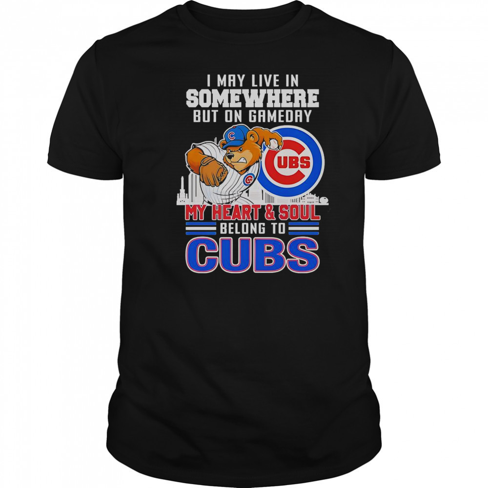 I May Live In Somewhere But On Gameday My Heart And Soul Belong To Chicago Cubs Mascot T-Shirt