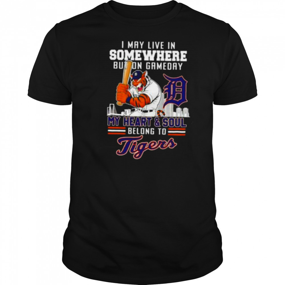 I may live in somewhere but on gameday my heart and soul belong to Detroit Tigers shirt