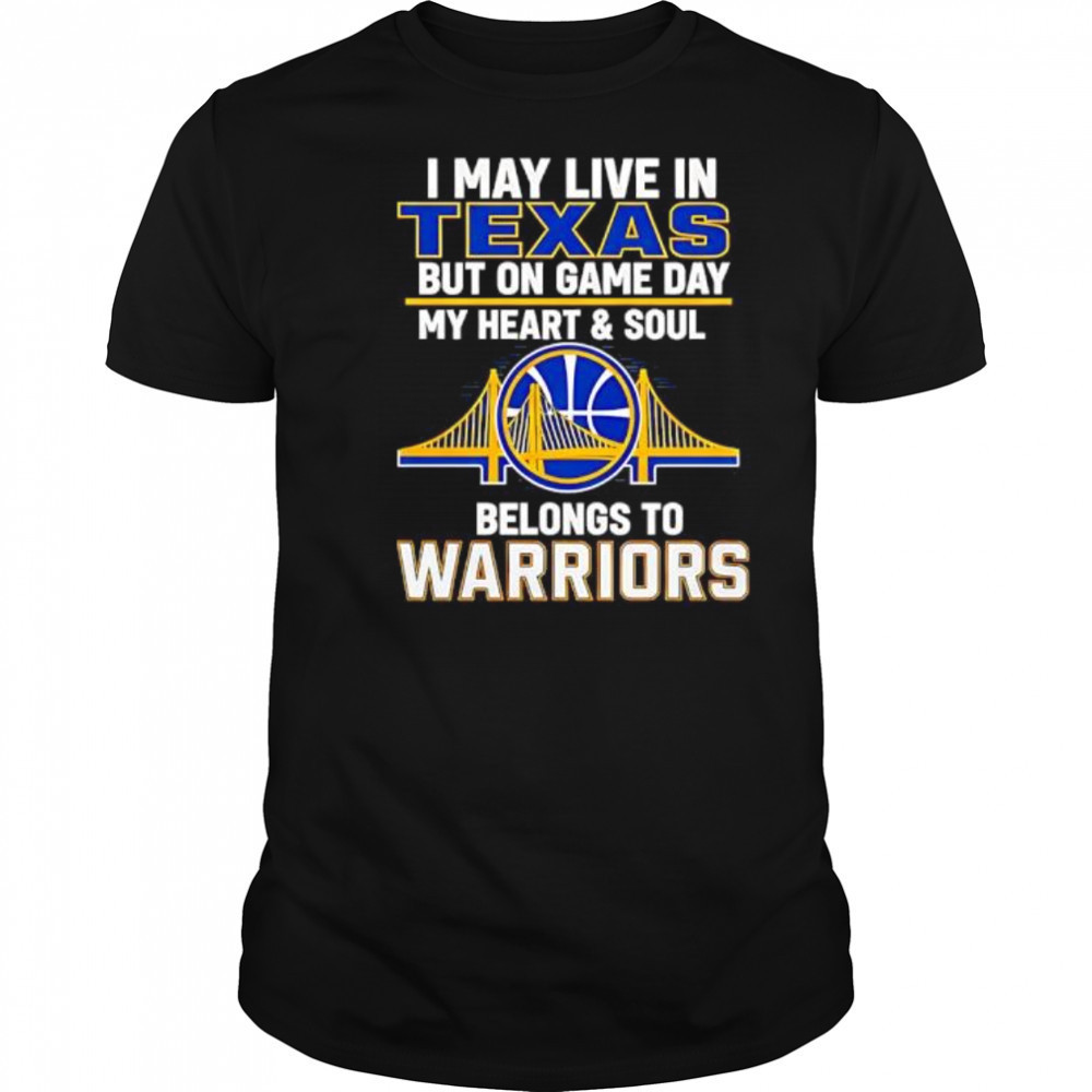 I May Live In Texas But On Game Day My Heart & Soul Belongs To Warriors shirt