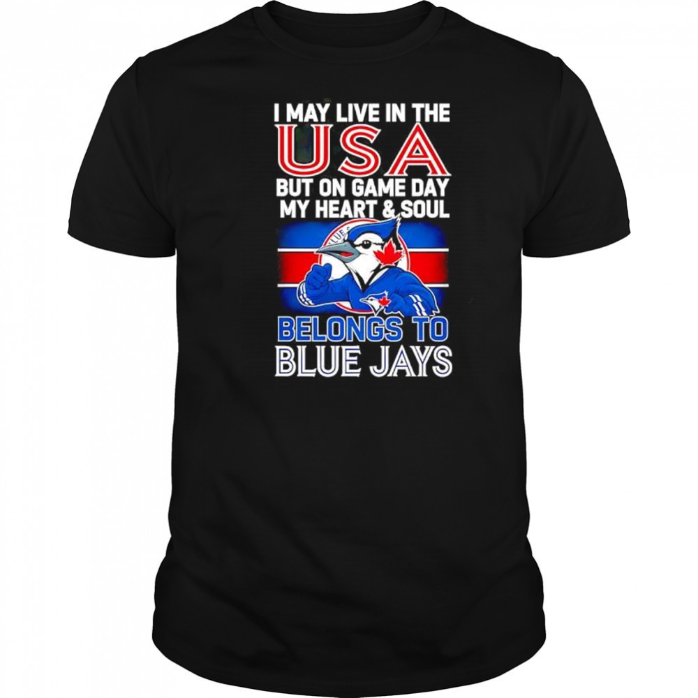 I may live in USA but on game day my heart and soul belongs to the Toronto Blue Jays shirt