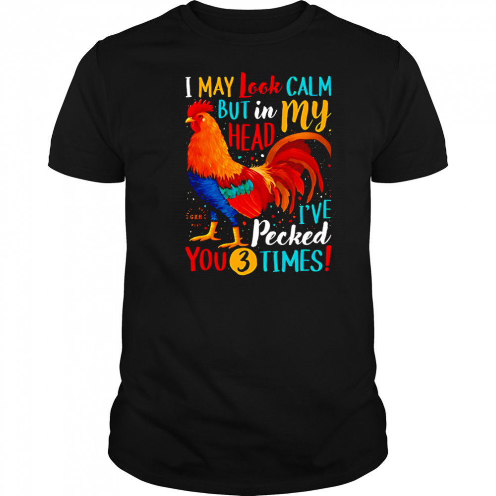 I May Look Calm But In My Head I’ve Pecked You 3 Times shirt