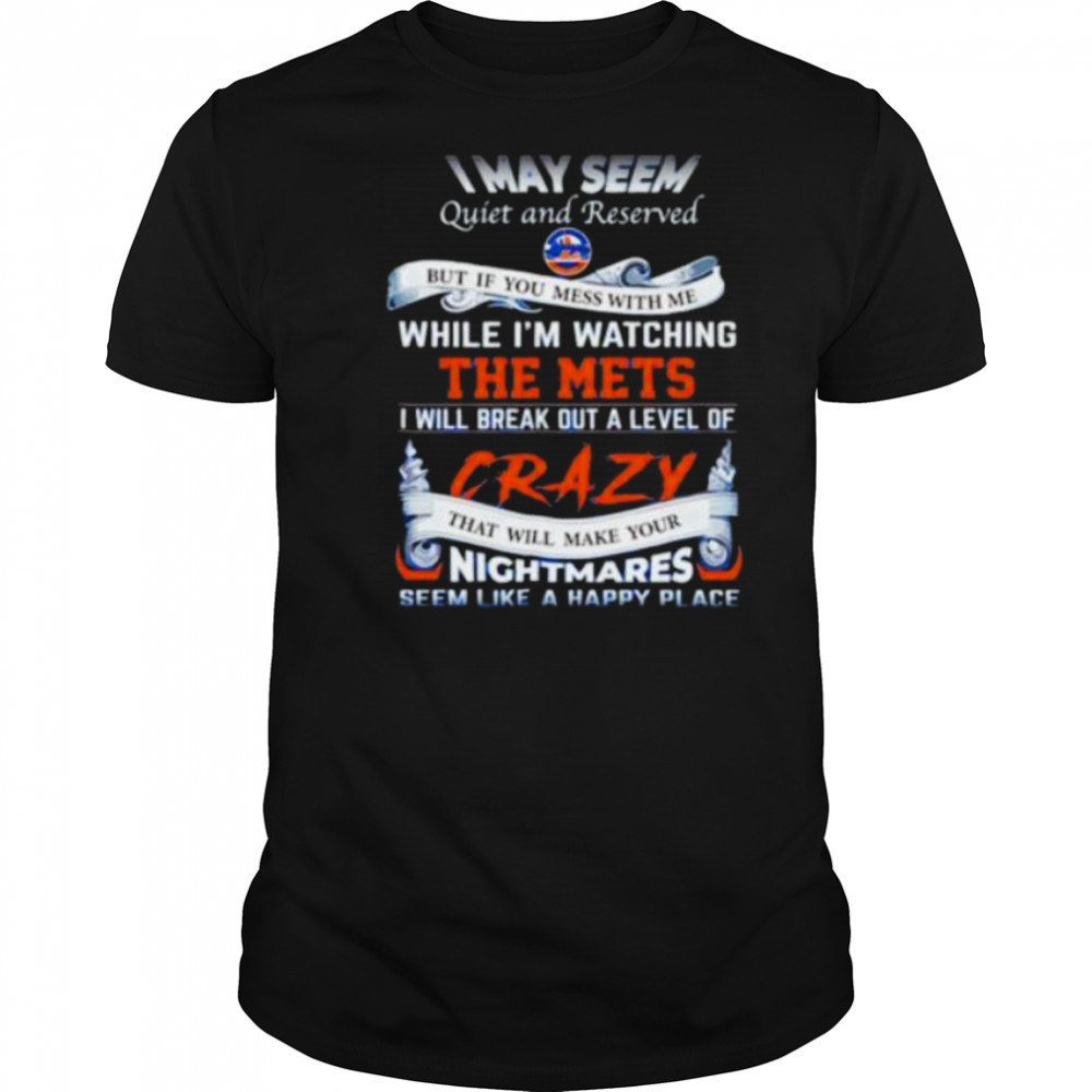 I may seem quiet and reserved but if you mess with me while I’m watching the Mets shirt