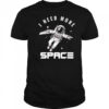 I need more Space Astronaut shirt