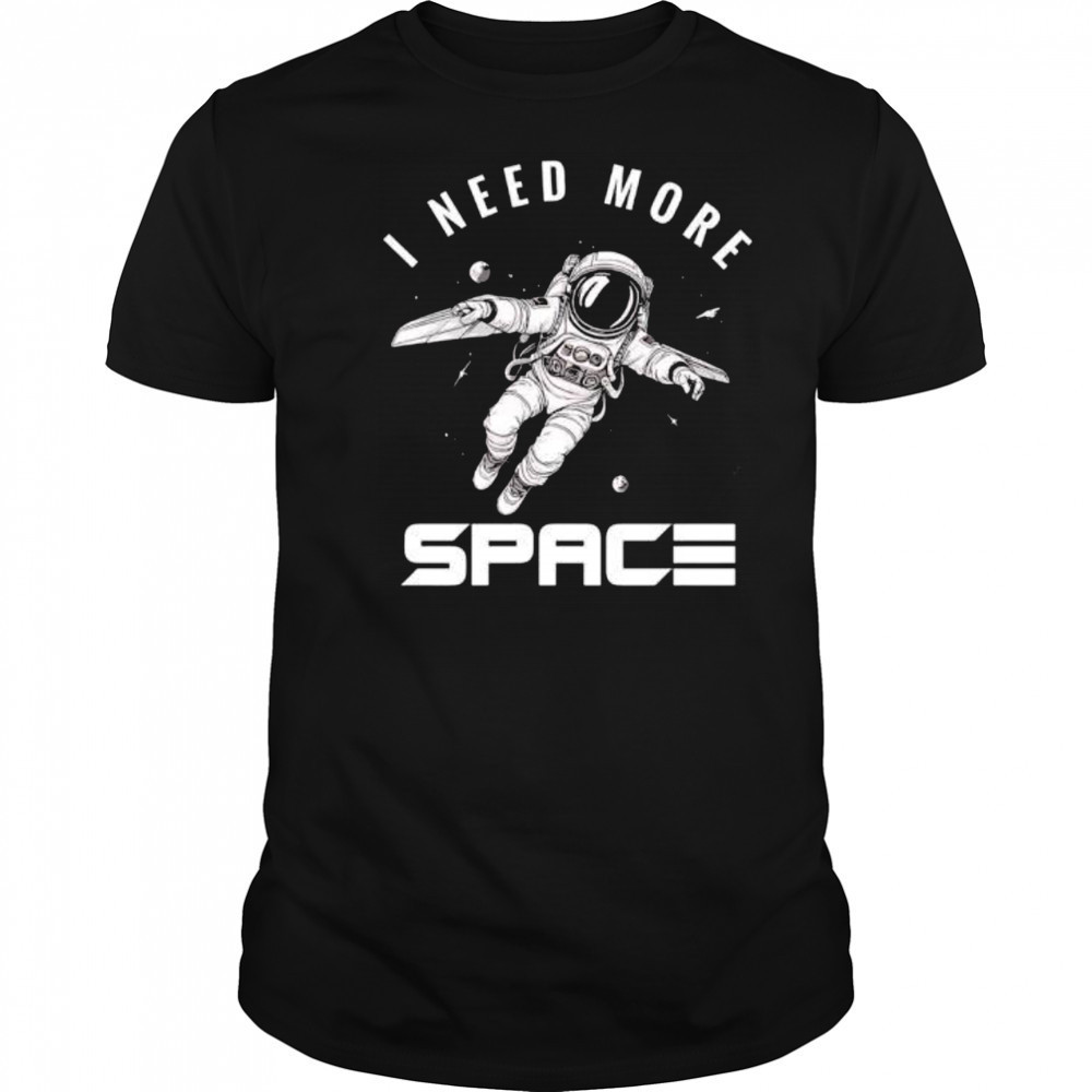 I need more Space Astronaut shirt