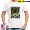 I wake up everyday with a good attitude and then idiots happen shirt