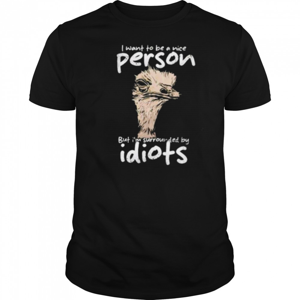 I want to be a nice person but I’m surrounded by idiots shirt