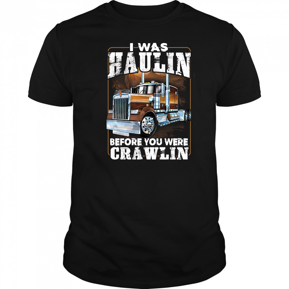 I Was Haulin Before You Were Crawlin Truck shirt