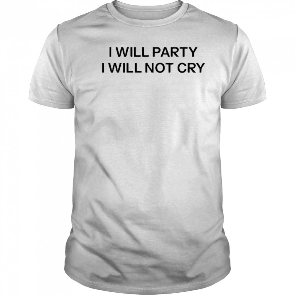 I Will Party I Will Not Cry T-Shirt