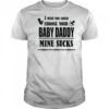 I wish you could choose your baby daddy mine sucks shirt