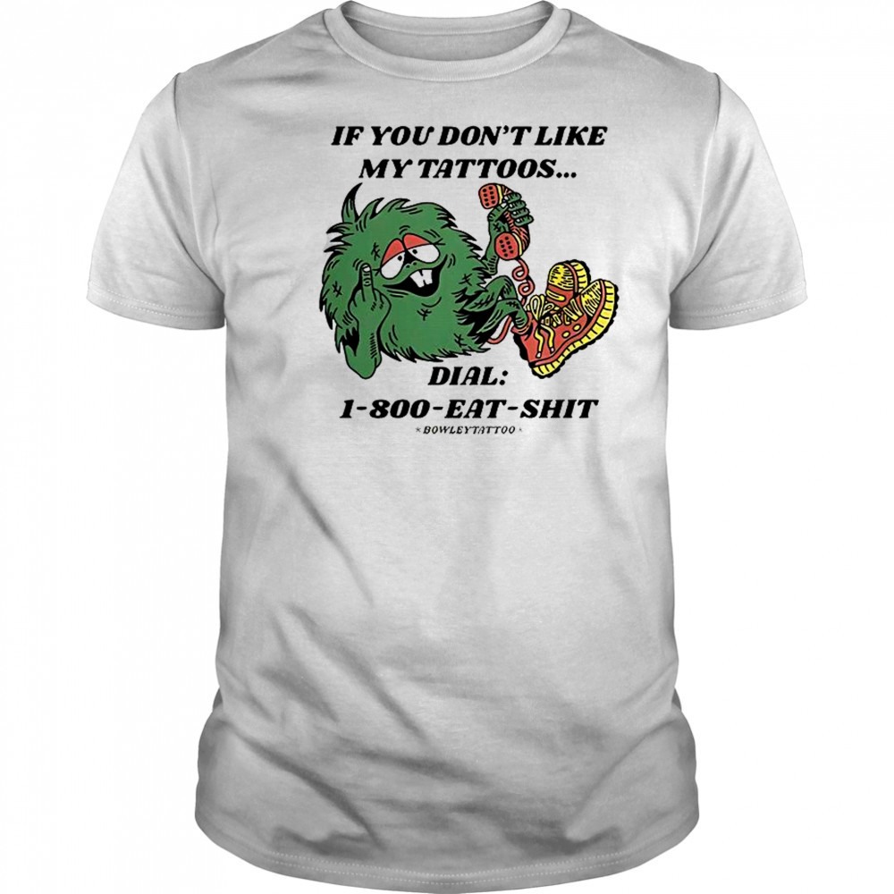 If You Don’t Like My Tattoos Dial 1800 Eat Shit Bowley Tattoo T-Shirt