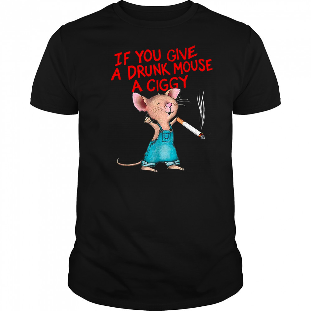 If you give a drunk mouse a ciggy shirt