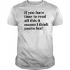 If You Have Time To Read All This It Means I Think You’re Hot T-Shirt