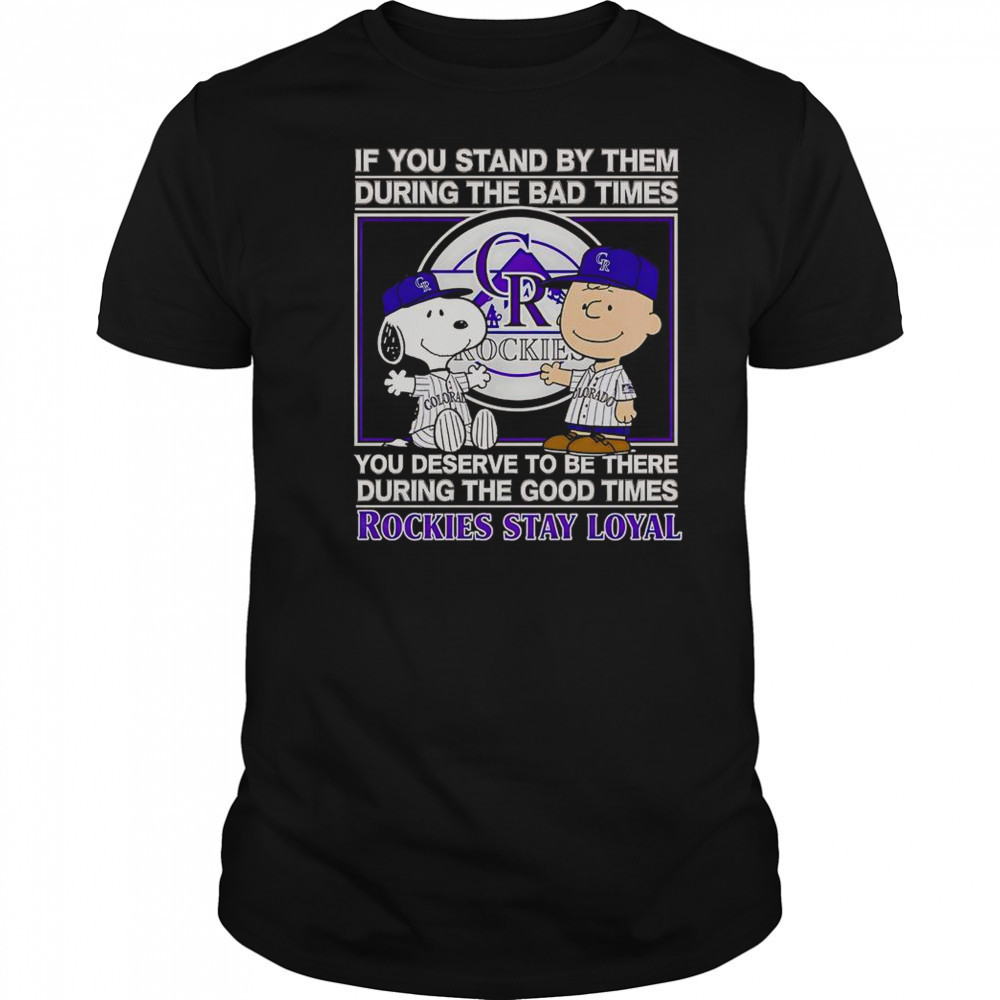 If You Stand By Them The Bad Times You Deserve To Be There The Good Times Rockies Stay Loyal T-Shirt