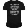 I’m A Better Christian Than Any Trump Supporter And I’m An Atheist T-Shirt