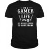 I’m a gamer not because I don’t have a life shirt