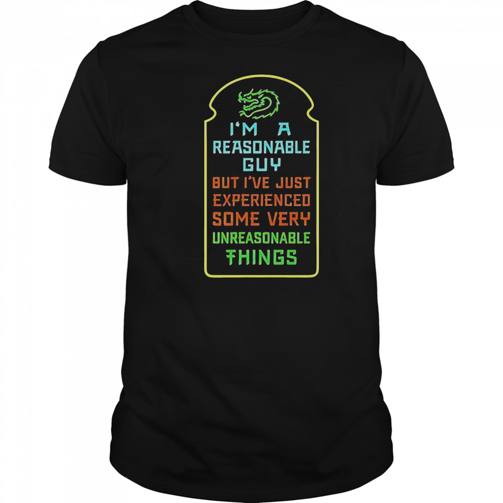 I’m A Reasonable Guy But I’ve Just Experienced Some Very Unreasonable Things T-Shirt