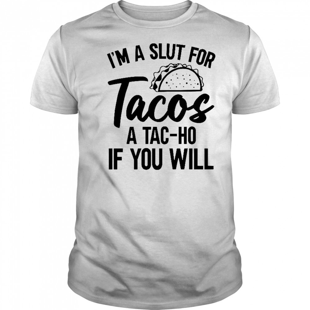 I’m A Slut For Tacos-A Tac-Ho If You Will T-Shirt