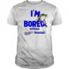 I’m Bored Without Dodgers Baseball shirt