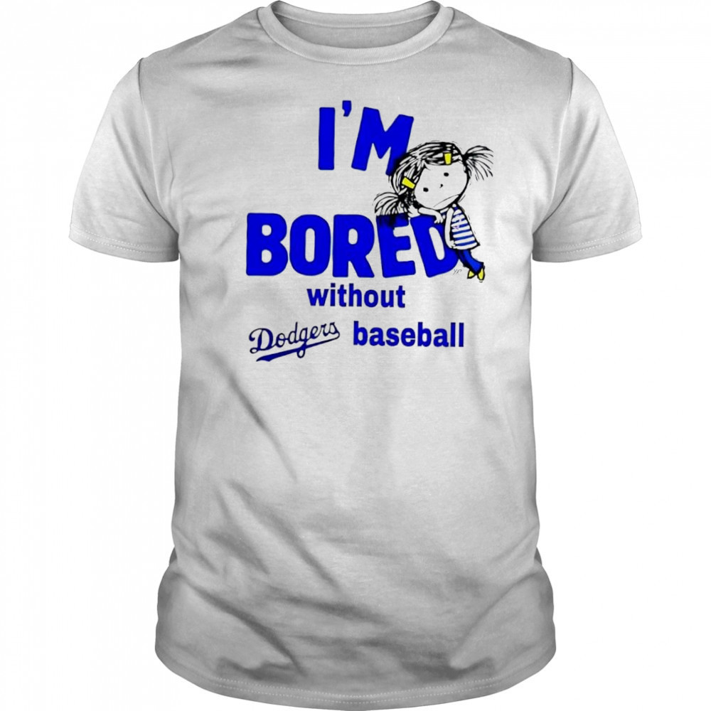 I’m Bored Without Dodgers Baseball shirt