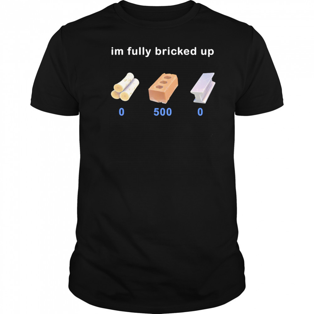 I’m fully bricked up shirt