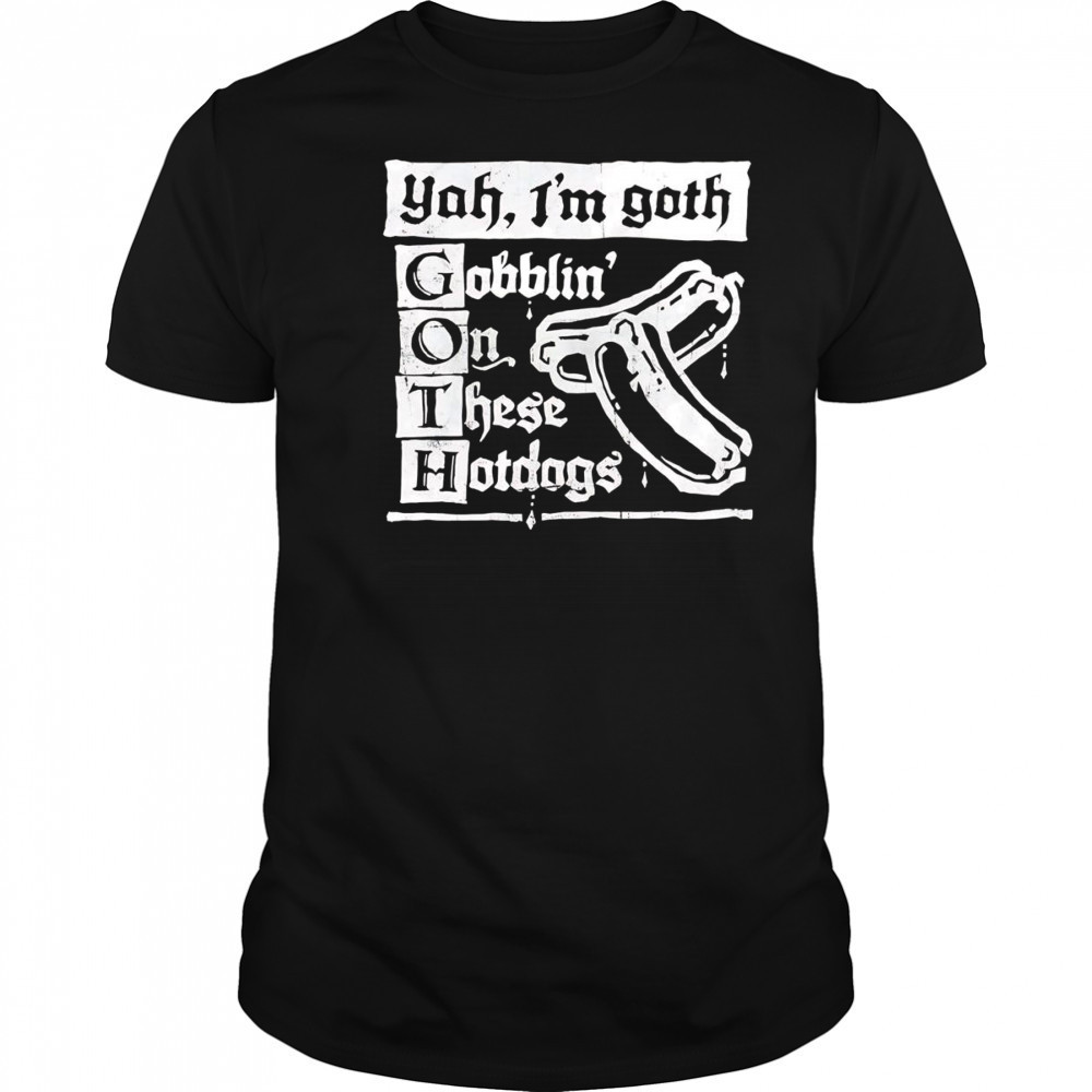 I’m Goth gobblin on these hotdogs shirt