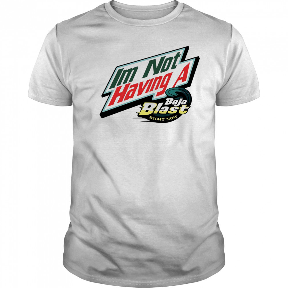 I’m not having a Baja Blast right now shirt