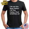 I’m not the step father I’m the father that stepped up shirt