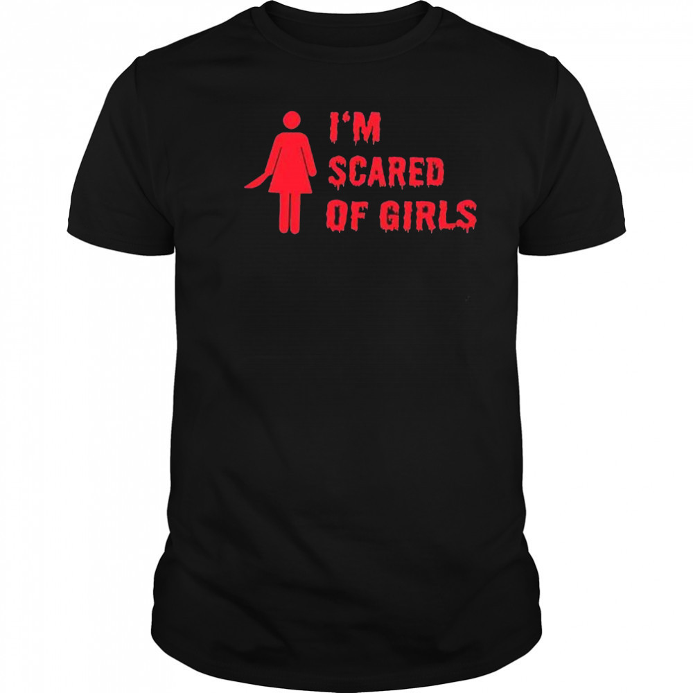 I’m scared of girls shirt