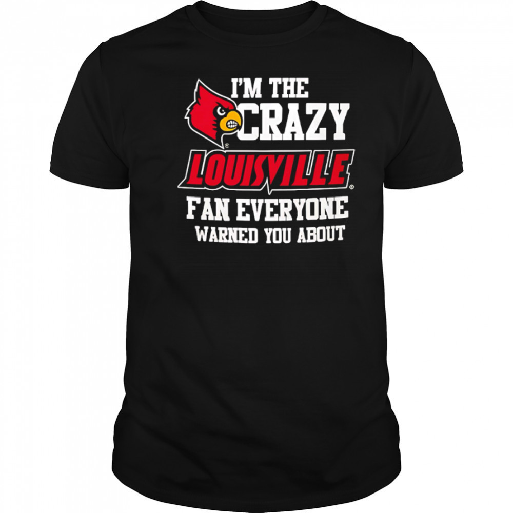 I’m The Crazy Louisville Fan Everyone Warned You About shirt