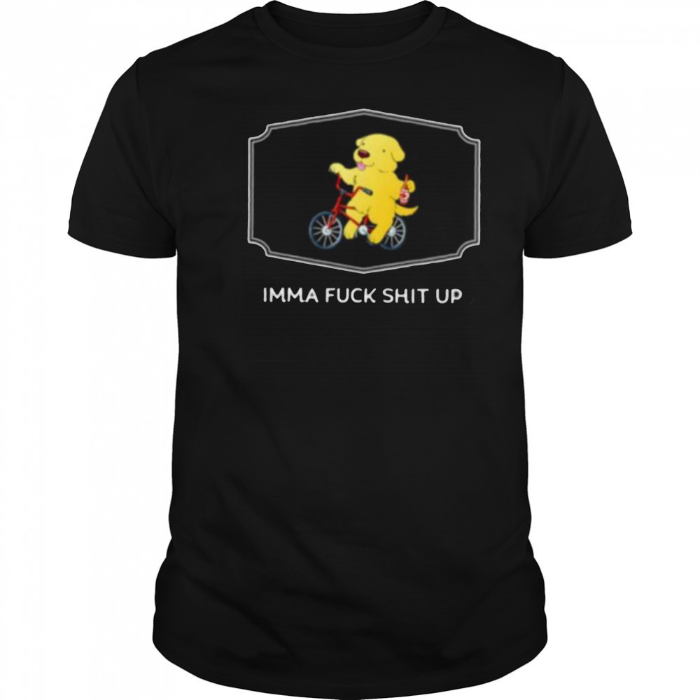 Imma fuck shit up shirt