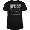 It’s Ok I’m On 500Mg Of Fukitol And On 300Mg Of Gosukadik T-Shirt