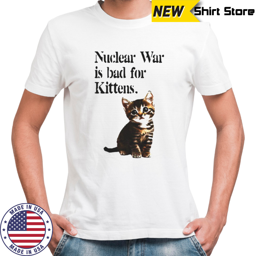 Kitten nuclear war is bad for kittens shirt