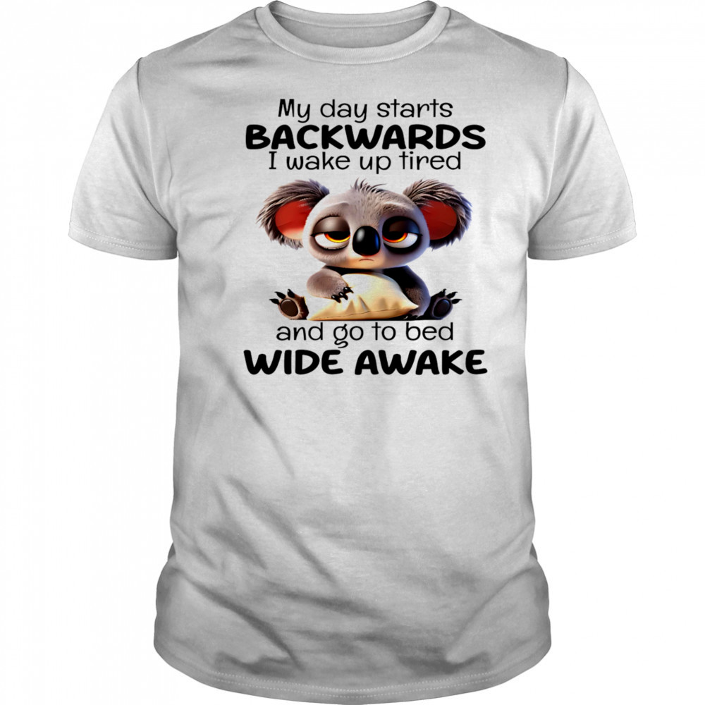 Koala my day starts backwards I wake up tired and go to bed wide awake shirt