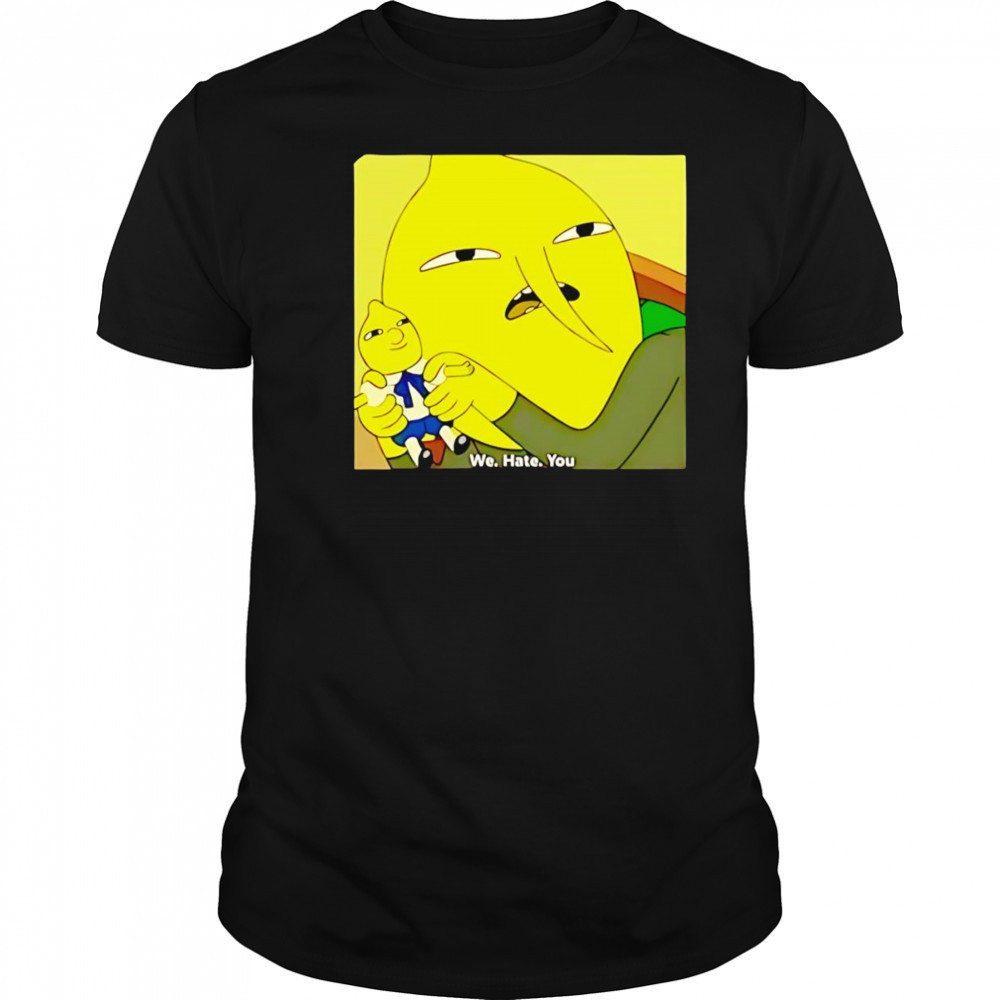 Lemongrab we hate you shirt